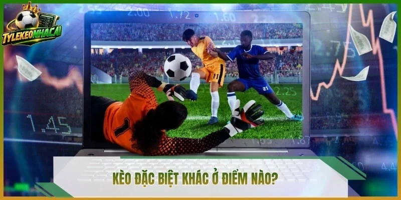 Kèo đặc biệt khác ở điểm nào?