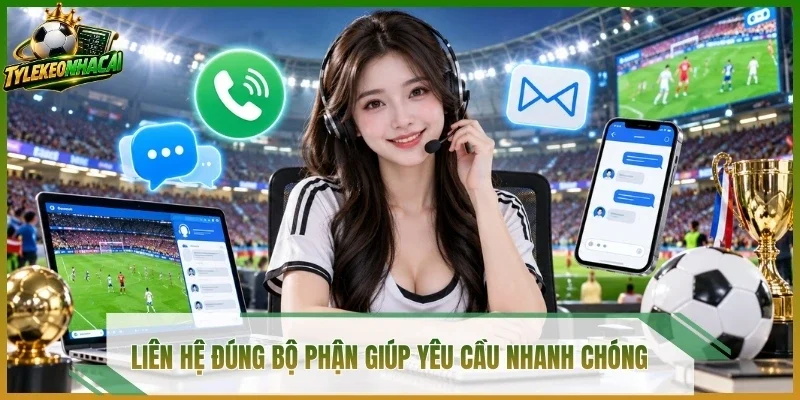 Liên hệ đúng bộ phận giúp yêu cầu nhanh chóng