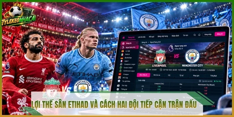 Lợi thế sân Etihad và cách hai đội tiếp cận trận đấu