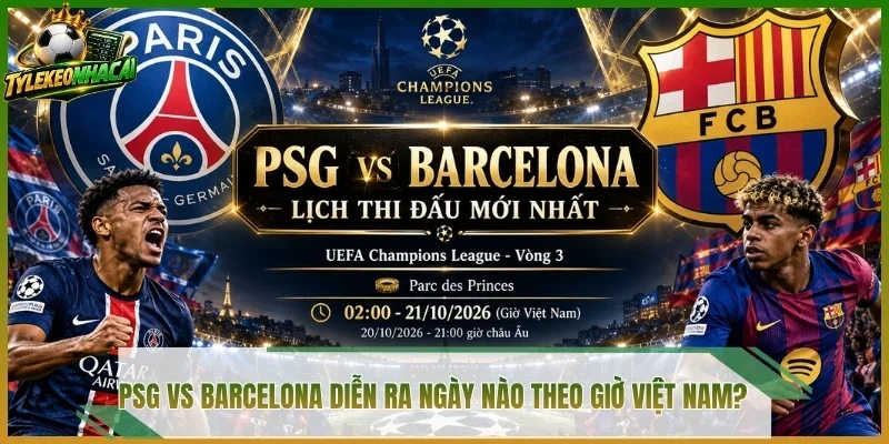 PSG vs Barcelona diễn ra ngày nào theo giờ Việt Nam?