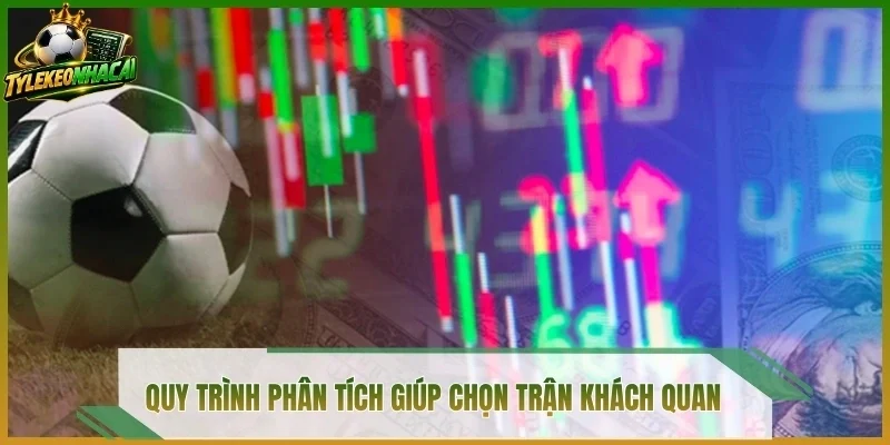Quy trình phân tích giúp chọn trận khách quan