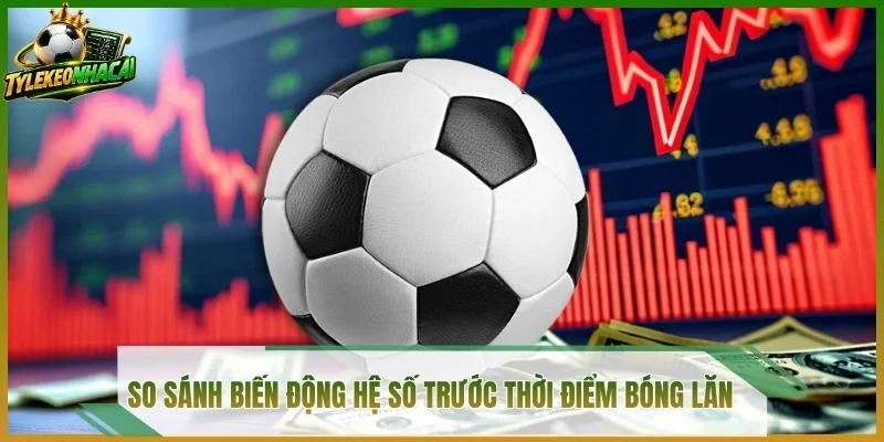 So sánh biến động hệ số trước thời điểm bóng lăn