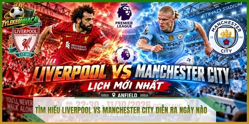 Tìm hiểu Liverpool vs Manchester City diễn ra ngày nào